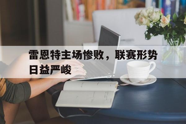 雷恩特主场惨败，联赛形势日益严峻